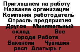 Приглашаем на работу › Название организации ­ Компания-работодатель › Отрасль предприятия ­ Другое › Минимальный оклад ­ 35 000 - Все города Работа » Вакансии   . Чувашия респ.,Алатырь г.